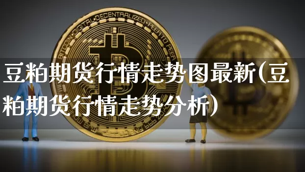 豆粕期货行情走势图最新(豆粕期货行情走势分析)_https://www.kairu168.com_上期所_第1张