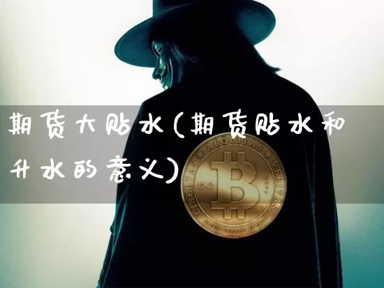 期货大贴水(期货贴水和升水的意义)_https://www.kairu168.com_上期能源_第1张