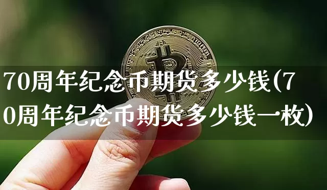 70周年纪念币期货多少钱(70周年纪念币期货多少钱一枚)_https://www.kairu168.com_郑商所_第1张