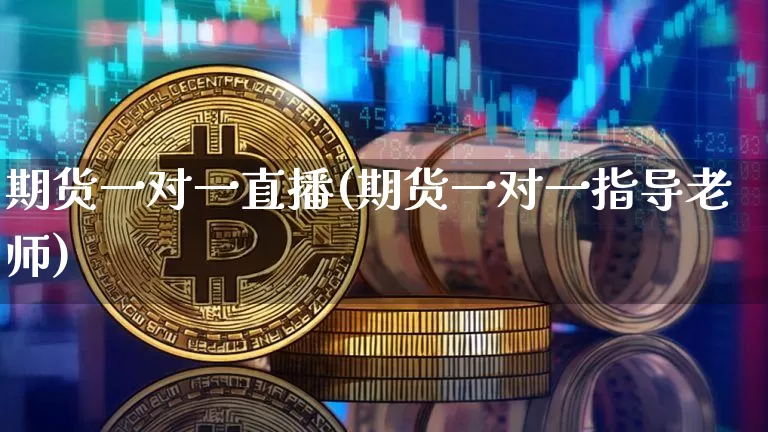 期货一对一直播(期货一对一指导老师)_https://www.kairu168.com_上期能源_第1张