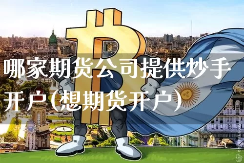 哪家期货公司提供炒手开户(想期货开户)_https://www.kairu168.com_上期所_第1张