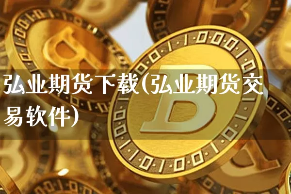 弘业期货下载(弘业期货交易软件)_https://www.kairu168.com_大商所_第1张