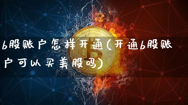 b股账户怎样开通(开通b股账户可以买美股吗)_https://www.kairu168.com_广期所_第1张
