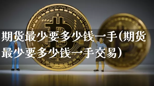 期货最少要多少钱一手(期货最少要多少钱一手交易)_https://www.kairu168.com_上期所_第1张