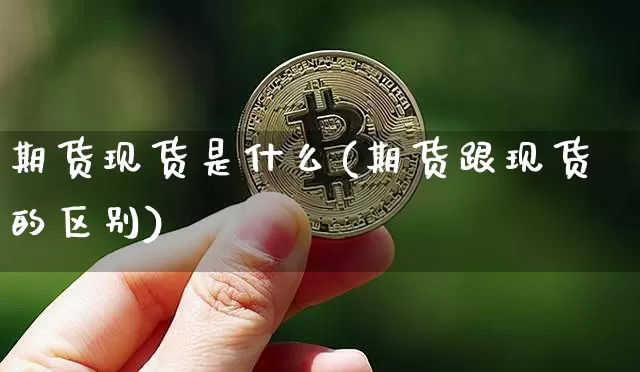 期货现货是什么(期货跟现货的区别)_https://www.kairu168.com_大商所_第1张