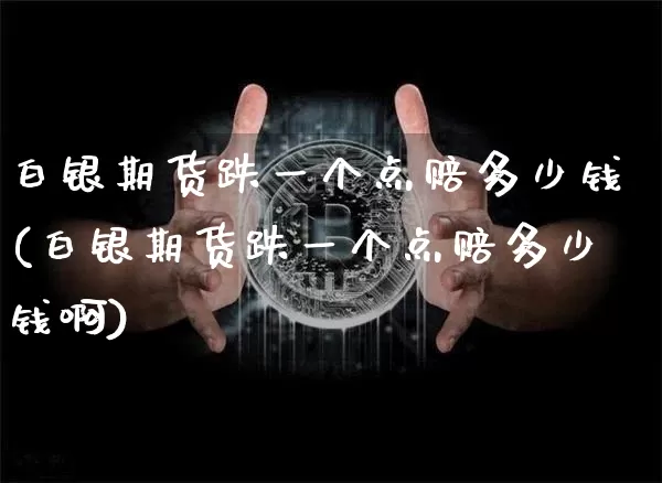 白银期货跌一个点赔多少钱(白银期货跌一个点赔多少钱啊)_https://www.kairu168.com_大商所_第1张
