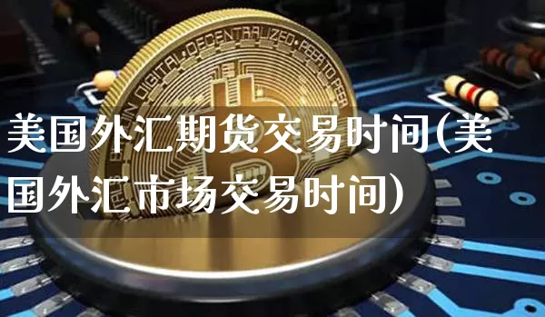 美国外汇期货交易时间(美国外汇市场交易时间)_https://www.kairu168.com_郑商所_第1张