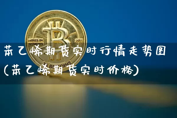 苯乙烯期货实时行情走势图(苯乙烯期货实时价格)_https://www.kairu168.com_中金所_第1张