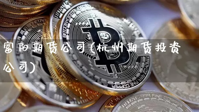 富阳期货公司(杭州期货投资公司)_https://www.kairu168.com_郑商所_第1张