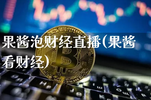果酱泡财经直播(果酱看财经)_https://www.kairu168.com_上期所_第1张