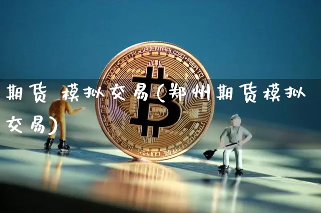 期货 模拟交易(郑州期货模拟交易)_https://www.kairu168.com_中金所_第1张
