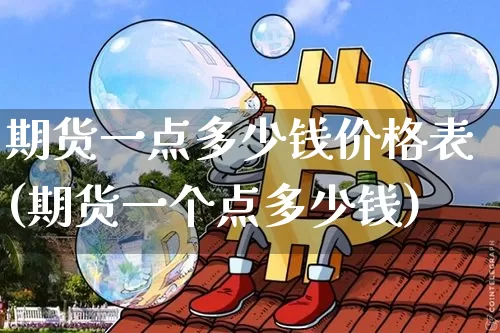 期货一点多少钱价格表(期货一个点多少钱)_https://www.kairu168.com_上期所_第1张