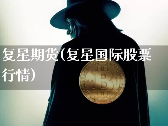 复星期货(复星国际股票行情)_https://www.kairu168.com_中金所_第1张