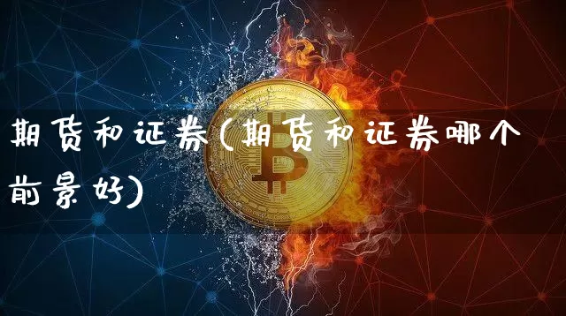 期货和证券(期货和证券哪个前景好)_https://www.kairu168.com_上期所_第1张