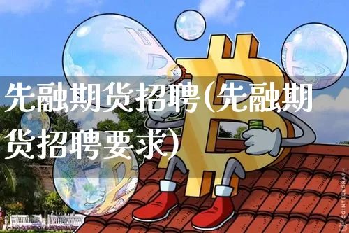 先融期货招聘(先融期货招聘要求)_https://www.kairu168.com_郑商所_第1张