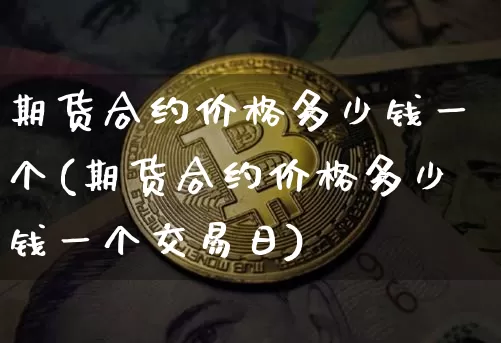 期货合约价格多少钱一个(期货合约价格多少钱一个交易日)_上期所_第1张_财经网 期货合约价格多少钱一个(期货合约价格多少钱一个交易日)_https://www.kairu168.com_上期所_第1张
