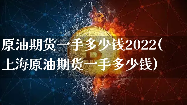 原油期货一手多少钱2022(上海原油期货一手多少钱)_大商所_第1张_财经网 原油期货一手多少钱2022(上海原油期货一手多少钱)_https://www.kairu168.com_大商所_第1张
