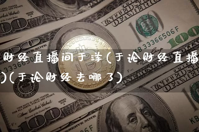财经直播间于洋(于论财经直播)(于论财经去哪了)_https://www.kairu168.com_郑商所_第1张
