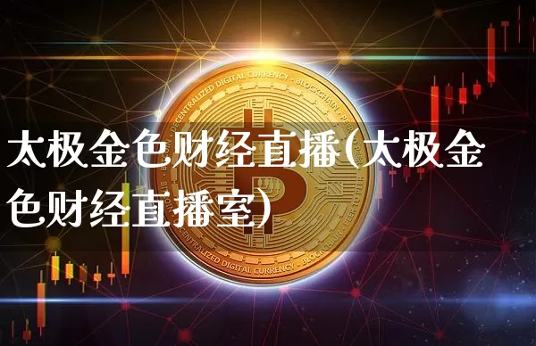 太极金色财经直播(太极金色财经直播室)_https://www.kairu168.com_郑商所_第1张