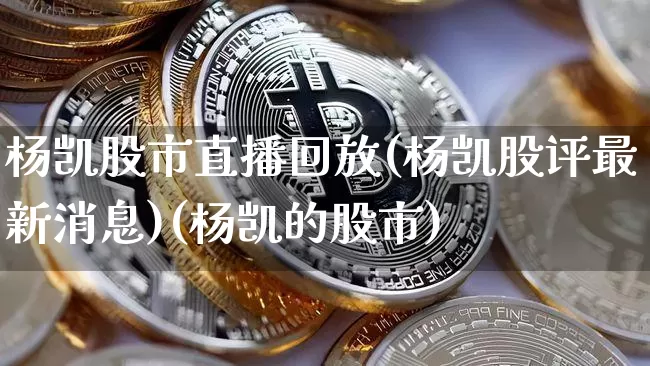 杨凯股市直播回放(杨凯股评最新消息)(杨凯的股市)_https://www.kairu168.com_郑商所_第1张