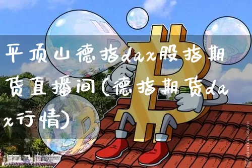平顶山德指dax股指期货直播间(德指期货dax行情)_https://www.kairu168.com_大商所_第1张
