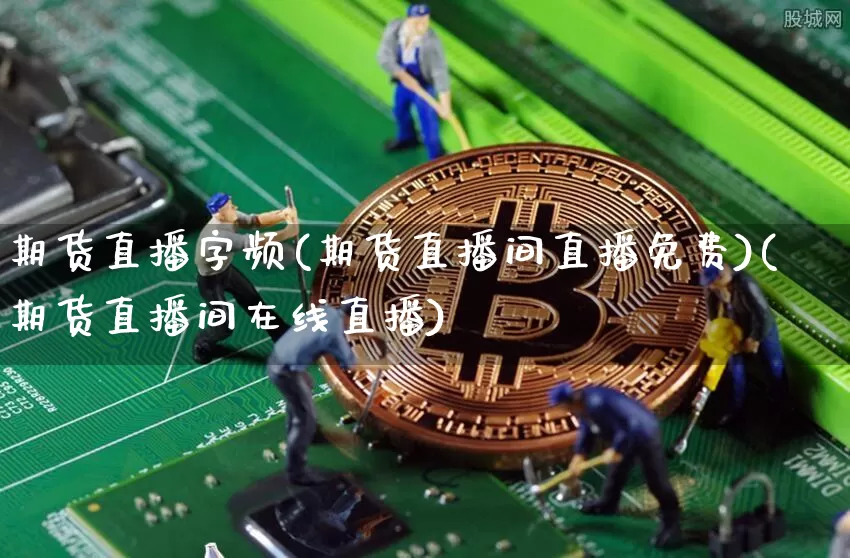 期货直播字频(期货直播间直播免费)(期货直播间在线直播)_https://www.kairu168.com_上期所_第1张