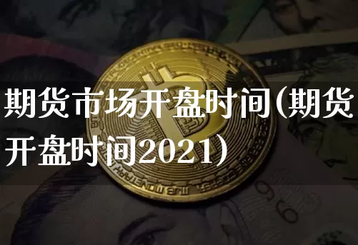 期货市场开盘时间(期货开盘时间2021)_https://www.kairu168.com_广期所_第1张