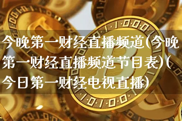 今晚第一财经直播频道(今晚第一财经直播频道节目表)(今日第一财经电视直播)_https://www.kairu168.com_上期能源_第1张