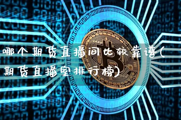哪个期货直播间比较靠谱(期货直播室排行榜)_https://www.kairu168.com_上期所_第1张
