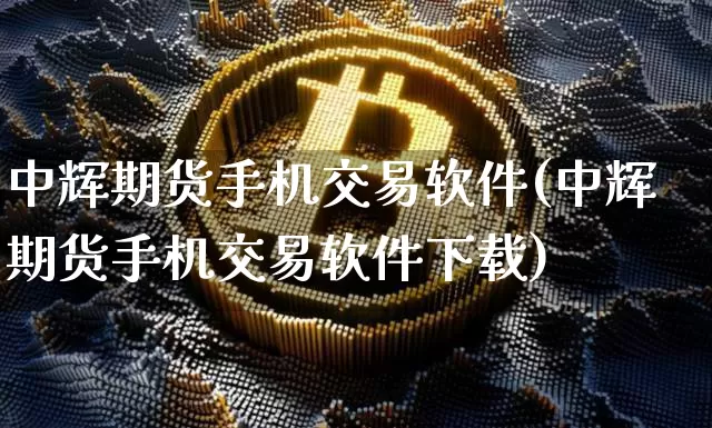 中辉期货手机交易软件(中辉期货手机交易软件下载)_https://www.kairu168.com_上期能源_第1张