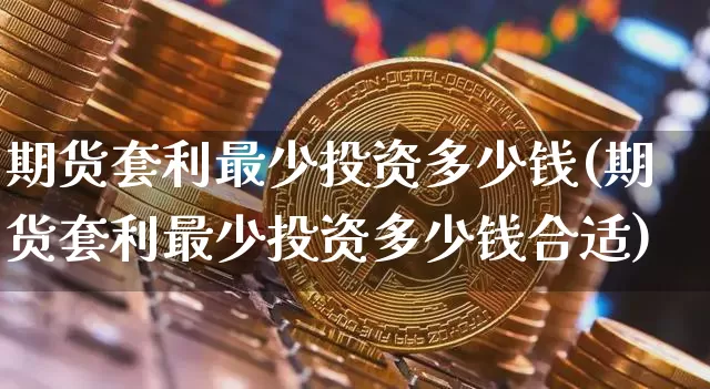 期货套利最少投资多少钱(期货套利最少投资多少钱合适)_上期能源_第1张_财经网 期货套利最少投资多少钱(期货套利最少投资多少钱合适)_https://www.kairu168.com_上期能源_第1张