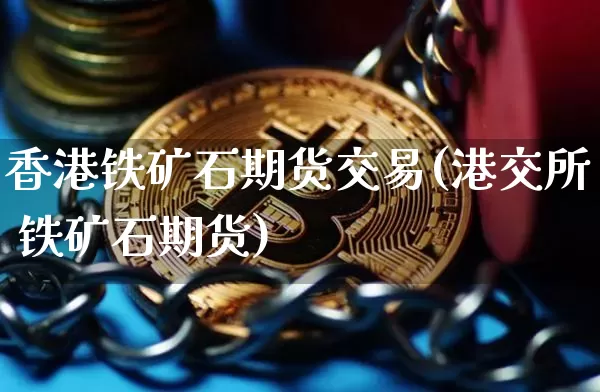 香港铁矿石期货交易(港交所 铁矿石期货)_https://www.kairu168.com_中金所_第1张