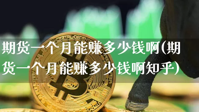 期货一个月能赚多少钱啊(期货一个月能赚多少钱啊知乎)_https://www.kairu168.com_广期所_第1张