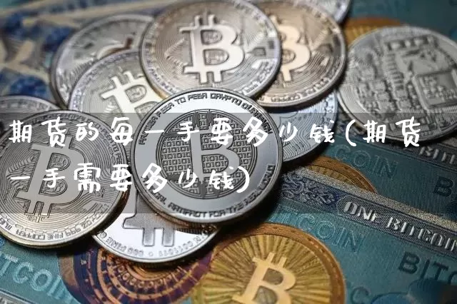 期货的每一手要多少钱(期货一手需要多少钱)_https://www.kairu168.com_大商所_第1张
