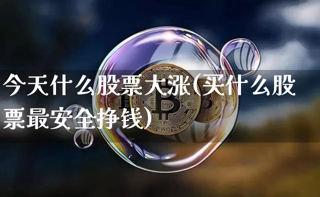 今天什么股票大涨(买什么股票最安全挣钱)_上期所_第1张_财经网 今天什么股票大涨(买什么股票最安全挣钱)_https://www.kairu168.com_上期所_第1张