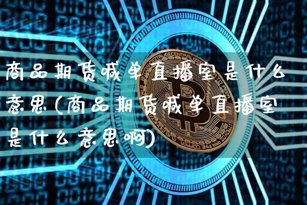商品期货喊单直播室是什么意思(商品期货喊单直播室是什么意思啊)_https://www.kairu168.com_大商所_第1张