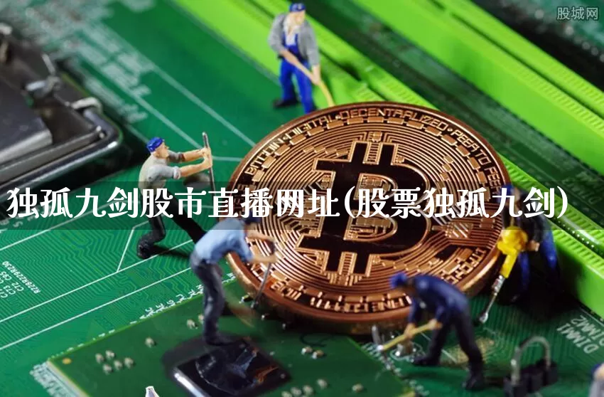 独孤九剑股市直播网址(股票独孤九剑)_https://www.kairu168.com_广期所_第1张