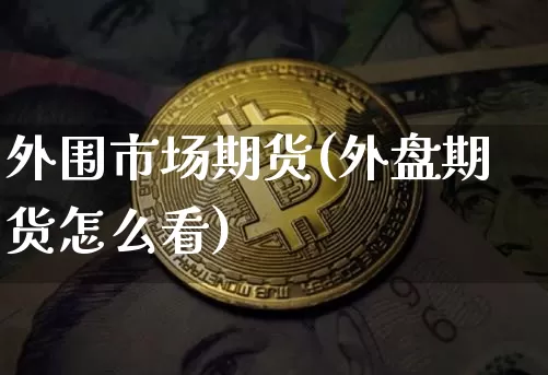 外围市场期货(外盘期货怎么看)_https://www.kairu168.com_上期所_第1张
