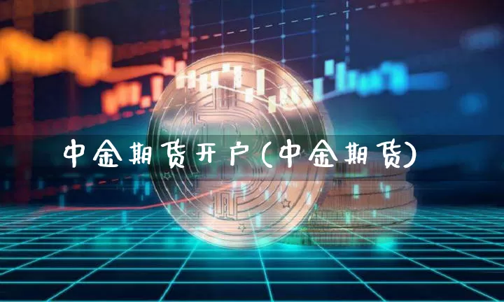 中金期货开户(中金期货)_https://www.kairu168.com_上期能源_第1张