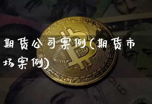 期货公司案例(期货市场案例)_https://www.kairu168.com_上期能源_第1张