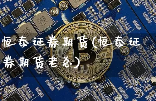 恒泰证券期货(恒泰证券期货老总)_https://www.kairu168.com_郑商所_第1张