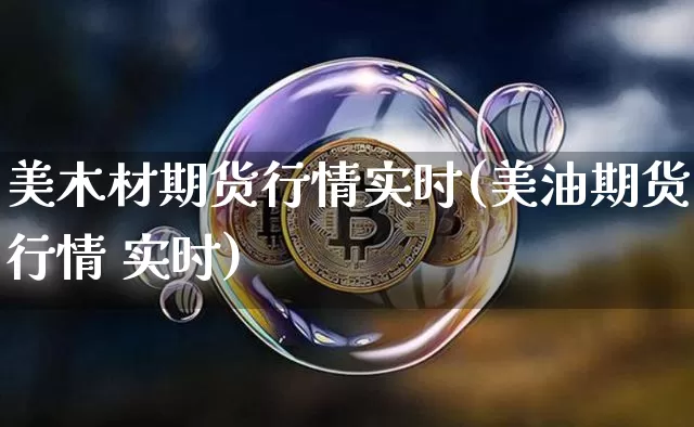 美木材期货行情实时(美油期货行情 实时)_https://www.kairu168.com_中金所_第1张