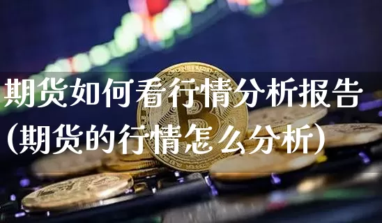 期货如何看行情分析报告(期货的行情怎么分析)_https://www.kairu168.com_广期所_第1张