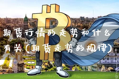 期货行情的走势和什么有关(期货走势的规律)_https://www.kairu168.com_上期所_第1张
