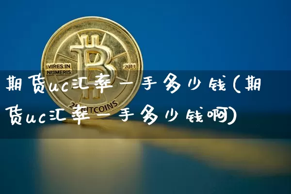 期货uc汇率一手多少钱(期货uc汇率一手多少钱啊)_广期所_第1张_财经网 期货uc汇率一手多少钱(期货uc汇率一手多少钱啊)_https://www.kairu168.com_广期所_第1张