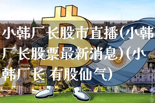 小韩厂长股市直播(小韩厂长股票最新消息)(小韩厂长 有股仙气)_https://www.kairu168.com_广期所_第1张