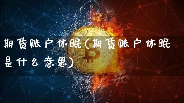 期货账户休眠(期货账户休眠是什么意思)_https://www.kairu168.com_上期所_第1张