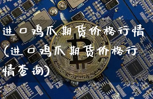 进口鸡爪期货价格行情(进口鸡爪期货价格行情查询)_https://www.kairu168.com_上期所_第1张