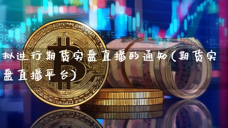 拟进行期货实盘直播的通知(期货实盘直播平台)_https://www.kairu168.com_大商所_第1张