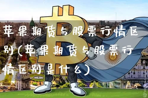 苹果期货与股票行情区别(苹果期货与股票行情区别是什么)_https://www.kairu168.com_大商所_第1张
